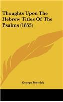 Thoughts Upon The Hebrew Titles Of The Psalms (1855): (English)