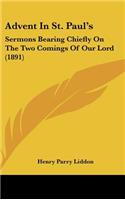 Advent In St. Paul's: Sermons Bearing Chiefly On The Two Comings Of Our Lord (1891)