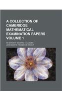 A Collection of Cambridge Mathematical Examination Papers Volume 1; As Given at Several Colleges