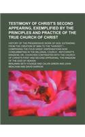 Testimony of Christ's Second Appearing, Exemplified by the Principles and Practice of the True Church of Christ; History of the Progressive Work of God, Extending from the Creation of Man to the 