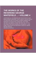 The Works of the Reverend George Whitefield (Volume 4); Containing All His Sermons and Tracts Which Have Been Already Published with a Select Collecti