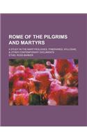Rome of the Pilgrims and Martyrs; A Study in the Martyrologies, Itineraries, Syllogae, & Other Contemporary Documents: (English)