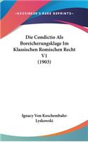 Die Condictio ALS Boreicherungsklage Im Klassischen Romischen Recht V1 (1903)