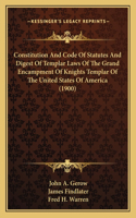 Constitution And Code Of Statutes And Digest Of Templar Laws Of The Grand Encampment Of Knights Templar Of The United States Of America (1900)