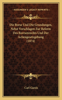 Die Borse Und Die Grundungen, Nebst Vorschlagen Zur Reform Des Borrsenrechts Und Der Actiengesetzgebung (1874)