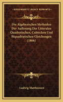 Die Algebraischen Methoden Der Auflosung Der Litteralen Quadratischen, Cubischen Und Biquadratischen Gleichungen (1866)