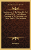 Reminiscences Of The Military Life And Sufferings Of Col. Timothy Bigelow, Commander In The Continental Army, During The War Of The Revolution