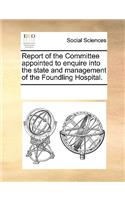 Report of the Committee Appointed to Enquire Into the State and Management of the Foundling Hospital.
