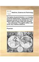 The Ladies Physical Directory: Or, a Treatise of All the Weaknesses, Indispositions, and Diseases Peculiar to the Female Sex, from Eleven Years of Age to Fifty and Upwards. ... by(English)