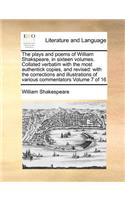 The Plays and Poems of William Shakspeare, in Sixteen Volumes. Collated Verbatim with the Most Authentick Copies, and Revised: With the Corrections and Illustrations of Various Commentators Volume 7 of 16