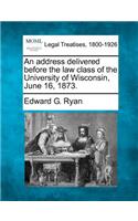 Address Delivered Before the Law Class of the University of Wisconsin, June 16, 1873.
