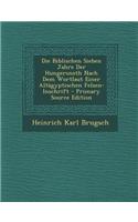 Die Biblischen Sieben Jahre Der Hungersnoth Nach Dem Wortlaut Einer Altagyptischen Felsen-Inschrift - Primary Source Edition