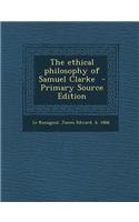 The Ethical Philosophy of Samuel Clarke - Primary Source Edition