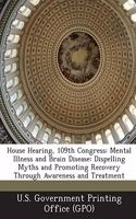 House Hearing, 109th Congress: Mental Illness and Brain Disease: Dispelling Myths and Promoting Recovery Through Awareness and Treatment