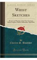 Whist Sketches: Review and Sketches of the First American Whist Congress, Held in Milwaukee, April 1891 (Classic Reprint)