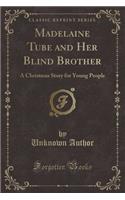 Madelaine Tube and Her Blind Brother: A Christmas Story for Young People (Classic Reprint)