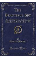 The Beautiful Spy: An Exciting Story of Army and High Life in New York in 1776 (Classic Reprint)