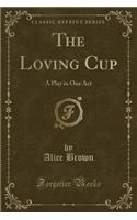 The Loving Cup: A Play in One Act (Classic Reprint)