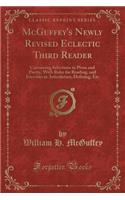 McGuffey's Newly Revised Eclectic Third Reader: Containing Selections in Prose and Poetry, with Rules for Reading, and Exercises in Articulation, Defining, Etc (Classic Reprint)