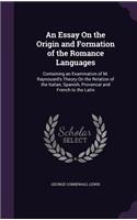 An Essay On the Origin and Formation of the Romance Languages: Containing an Examination of M. Raynouard's Theory On the Relation of the Italian, Spanish, Provencal and French to the Latin