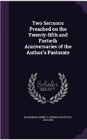 Two Sermons Preached on the Twenty-Fifth and Fortieth Anniversaries of the Author's Pastorate