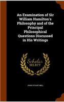 Examination of Sir William Hamilton's Philosophy and of the Principal Philosophical Questions Discussed in His Writings