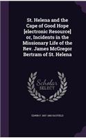 St. Helena and the Cape of Good Hope [Electronic Resource] Or, Incidents in the Missionary Life of the REV. James McGregor Bertram of St. Helena