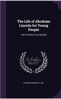 The Life of Abraham Lincoln for Young People: Told in Words of one Syllable