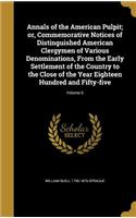 Annals of the American Pulpit; or, Commemorative Notices of Distinguished American Clergymen of Various Denominations, From the Early Settlement of the Country to the Close of the Year Eighteen Hundred and Fifty-five; Volume 6