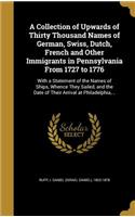 Collection of Upwards of Thirty Thousand Names of German, Swiss, Dutch, French and Other Immigrants in Pennsylvania From 1727 to 1776