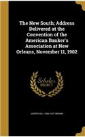 The New South; Address Delivered at the Convention of the American Banker's Association at New Orleans, November 11, 1902