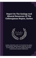 Report On The Geology And Mineral Resources Of The Chibougamau Region, Quebec