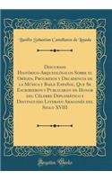 Discursos Histórico-Arqueológicos Sobre El Orígen, Progresos Y Decadencia de la Música Y Baile Español, Que Se Escribieron Y Publicaron En Honor del Célebre Diplomático Y Distinguido Literato Aragonés del Siglo XVIII (Classic Reprint)