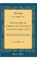 Cartulaire de l'Abbaye de Vigeois En Limousin (954-1167): Publié Pour La Première Fois d'Après Le Manuscrit Original Des Archives de la Maison de Noailles (Classic Reprint)