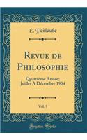 Revue de Philosophie, Vol. 5: QuatriÃ¨me AnnÃ©e; Juillet a DÃ©cembre 1904 (Classic Reprint)