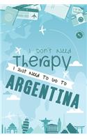 I Don't Need Therapy I Just Need To Go To ARGENTINA