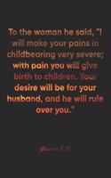 Genesis 3: 16 Notebook: To the woman he said, "I will make your pains in childbearing very severe; with pain you will give birth to children. Your desire will 