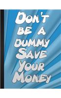 Do Not Be A Dummy Save Your Money