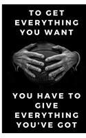 To get everything you want you have to give everything you've got