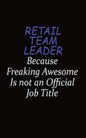 Retail Team Leader Because Freaking Awesome Is Not An Official Job Title: Career journal, notebook and writing journal for encouraging men, women and kids. A framework for building your career.