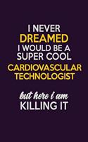 I Never Dreamed I Would Be A Super cool Cardiovascular Technologist But Here I Am Killing It: Career journal, notebook and writing journal for encouraging men, women and kids. A framework for building your career.