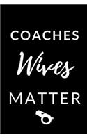 Coaches Wives Matter - Coaches Wife Journal: Inspirational Notebook, Motivational Quote Notebook, Funny Anniversary Bridesmaid Best Friends Best Gift Notebook