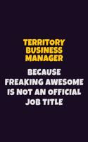 Territory Business Manager, Because Freaking Awesome Is Not An Official Job Title: 6X9 Career Pride Notebook Unlined 120 pages Writing Journal