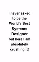 I Never Asked To Be The World's Best Systems Designer But Here I Am Absolutely Crushing It: Creative Systems Designer Notebook, Journal Gift, Diary, Doodle Gift or Notebook - 6 x 9 Compact Size- 109 Blank Lined Pages
