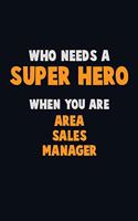 Who Need A SUPER HERO, When You Are Area Sales Manager: 6X9 Career Pride 120 pages Writing Notebooks