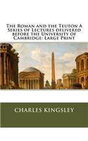The Roman and the Teuton A Series of Lectures delivered before the University of Cambridge: Large Print