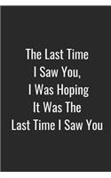 The Last Time I Saw You, I Was Hoping It Was the Last Time I Saw You: Blank Lined Journal