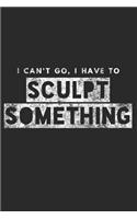 I Can't Go, I Have to Sculpt Something: Sculptor Notebook Lined 120 Pages 6x9 Journal
