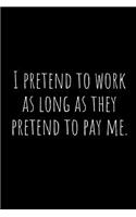 I Pretend to Work as Long as They Pretend to Pay Me.: A Wide Ruled Notebook, Journal