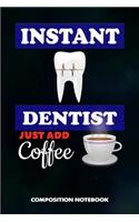 Instant Dentist Just Add Coffee: Composition Notebook, Funny Sarcastic Birthday Journal for Dentistry Teeth Orthodontics to Write on
